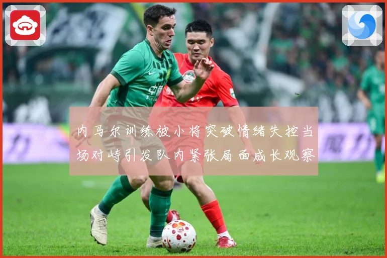 内马尔训练被小将突破情绪失控当场对峙引发队内紧张局面成长观察：最新赛事动态与深度分析