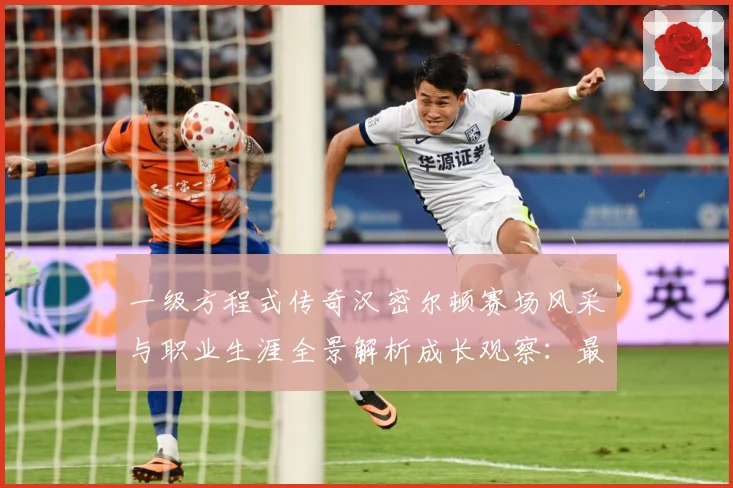 一级方程式传奇汉密尔顿赛场风采与职业生涯全景解析成长观察：最新赛事动态与深度分析