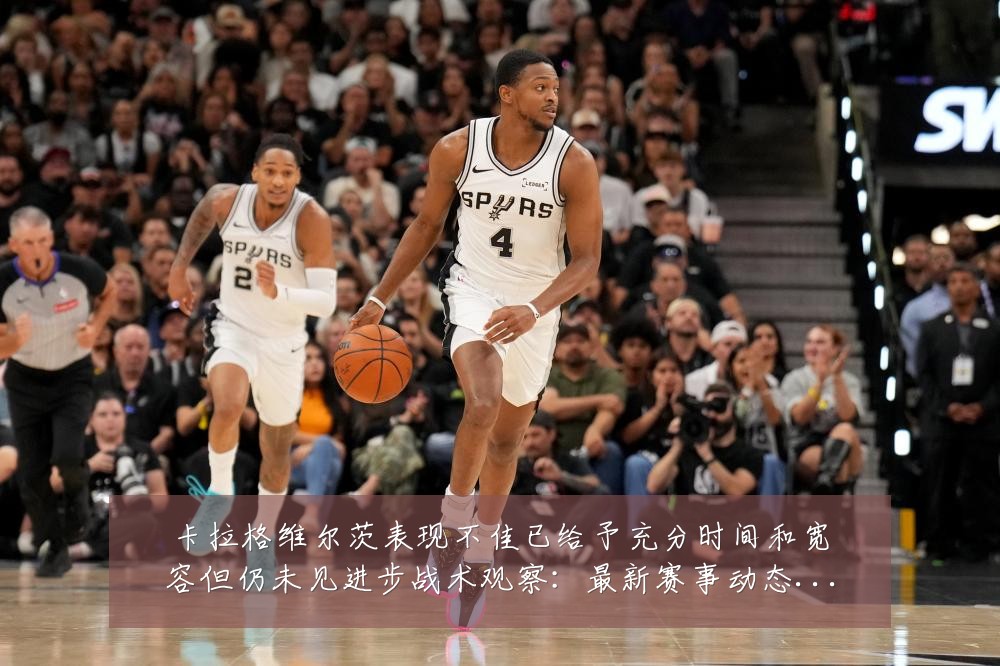 卡拉格维尔茨表现不佳已给予充分时间和宽容但仍未见进步战术观察:最新赛事动态与深度分析