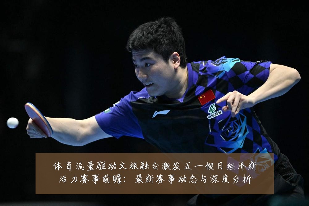 体育流量驱动文旅融合激发五一假日经济新活力赛事前瞻:最新赛事动态与深度分析