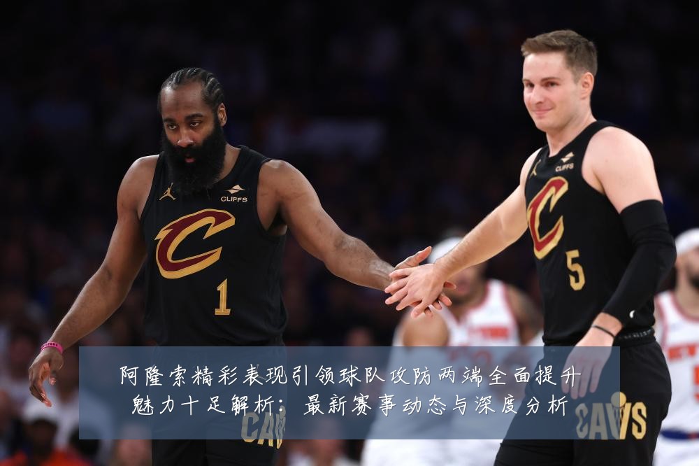 阿隆索精彩表现引领球队攻防两端全面提升魅力十足解析:最新赛事动态与深度分析